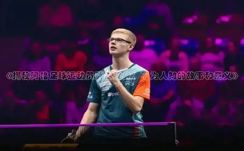 天辰注册平台百度集团《揭秘阿格足球运动员背部纹身：不为人知的故事和意义》