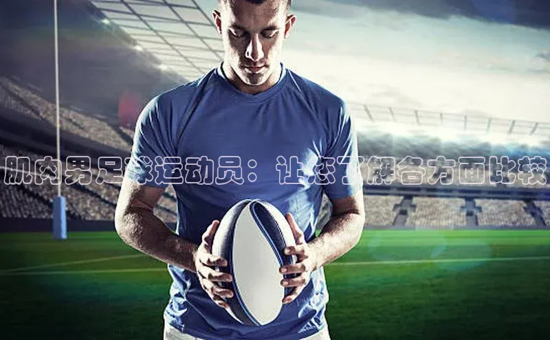 天辰注册平台元隆雅图肌肉男足球运动员：让您了解各方面比较