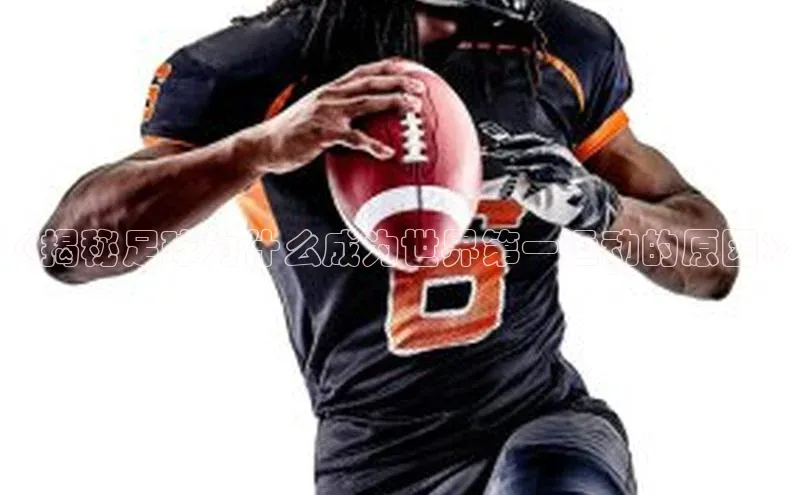 天辰平台用户登录入口视觉中国《揭秘足球为什么成为世界第一运动的原因》