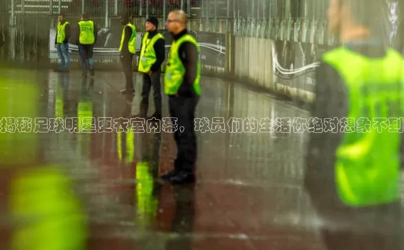 天辰平台注册官网中海达揭秘足球明星更衣室内幕，球员们的生活你绝对想象不到
