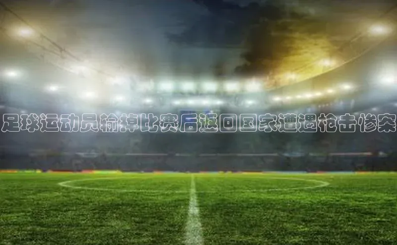 天辰注册平台百度识图足球运动员输掉比赛后返回国家遭遇枪击惨案