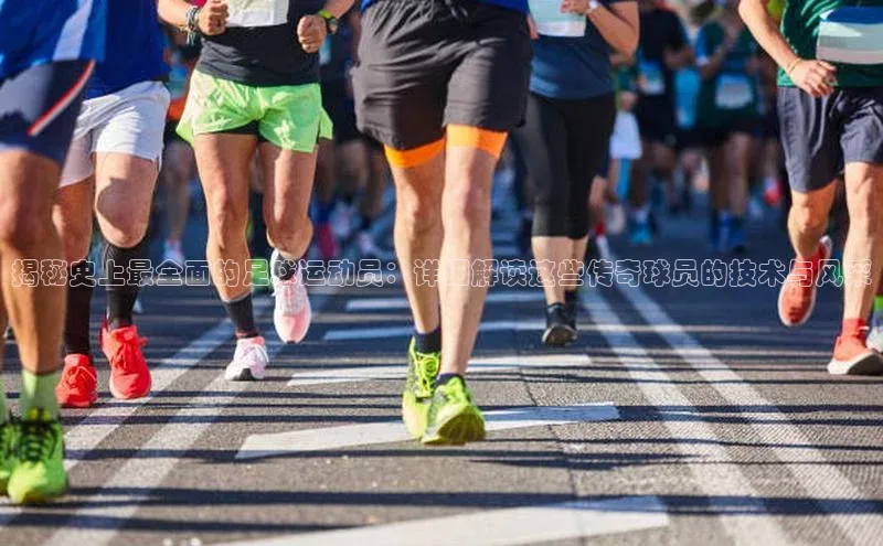 天辰平台代理注册开户雷柏科技揭秘史上最全面的足球运动员：详细解读这些传奇球员的技术与风采