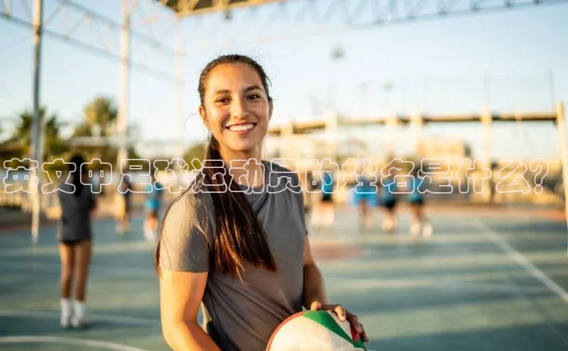 天辰平台登陆入口百度百聘英文中足球运动员的姓名是什么？