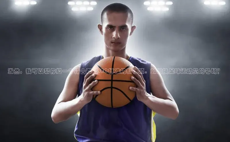 天辰平台登录地址猫眼当然，我可以帮你拟一个符合百度SEO标准的新标题。如何换足球运动员的号码？
