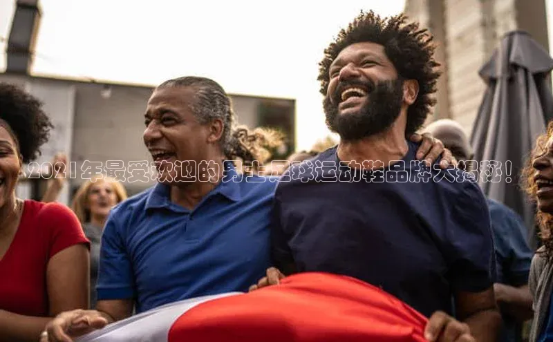 天辰测速登录地址阿里尔公司2021年最受欢迎的男士足球运动鞋品牌大揭秘！