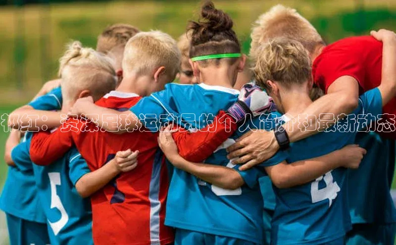 天辰平台登陆入口爱慕股份祁红：资深足球运动员的个人简介和最新动态