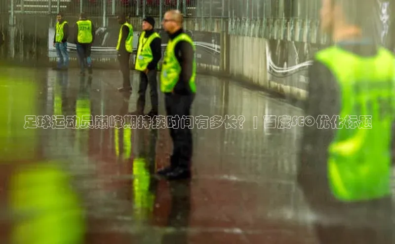 天辰娱乐网易足球运动员巅峰期持续时间有多长？| 百度SEO优化标题