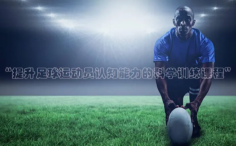 天辰平台测速登录百度Apollo“提升足球运动员认知能力的科学训练课程”