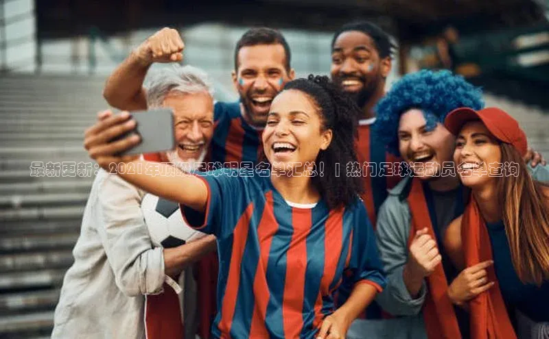 天辰测速登录地址路畅科技最新更新：2021年顶级足球明星名单汇总！| 热门足球运动员名单查询