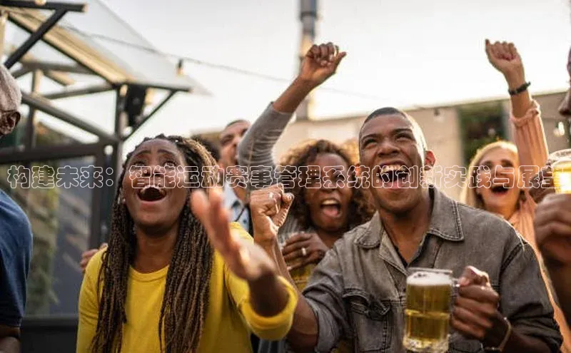 天辰登录平台官网百度技术学院构建未来：智能运动赛事管理系统的创新实践与展望