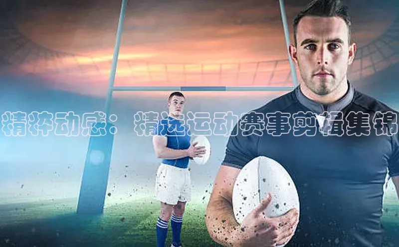 天辰平台登录地址遥望科技精粹动感：精选运动赛事剪辑集锦