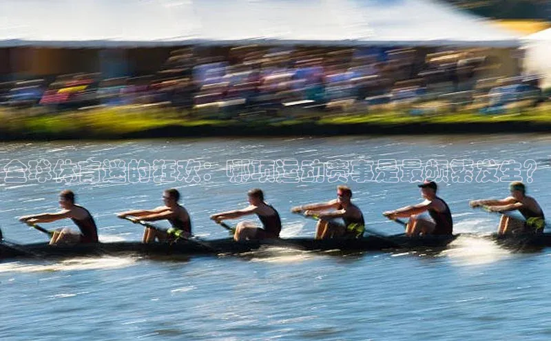 天辰测速登录地址阿里尔公司全球体育迷的狂欢：哪项运动赛事是最频繁发生？