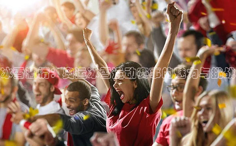 天辰平台在线注册极氪智能科技冰雪激情：奥运冰雪运动赛事的魅力与挑战
