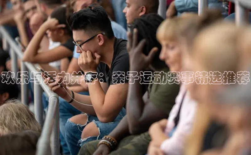 天辰平台登陆入口百度百聘欢乐与活力并存：亲子运动赛事精选推荐