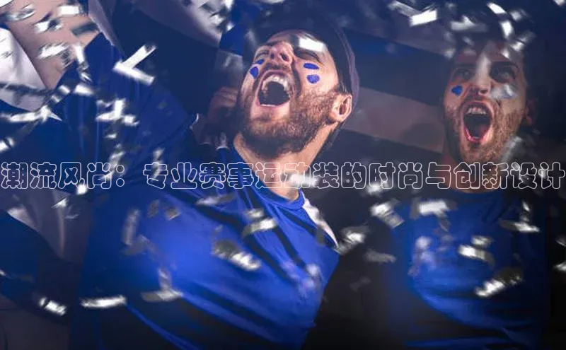 潮流风尚：专业赛事运动装的时尚与创新设计