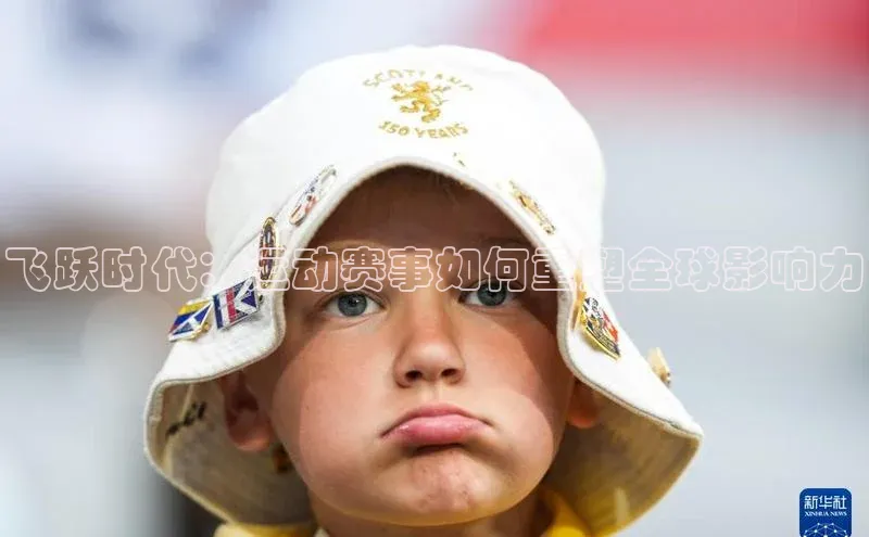 飞跃时代：运动赛事如何重塑全球影响力