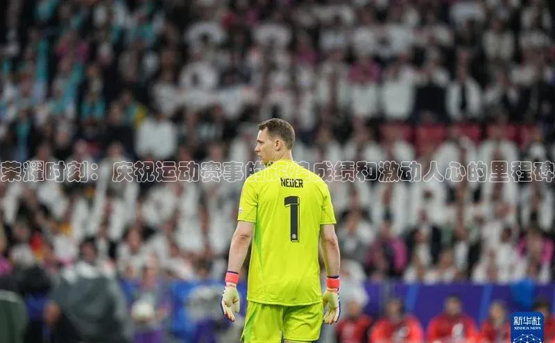 荣耀时刻：庆祝运动赛事的辉煌成绩和激动人心的里程碑