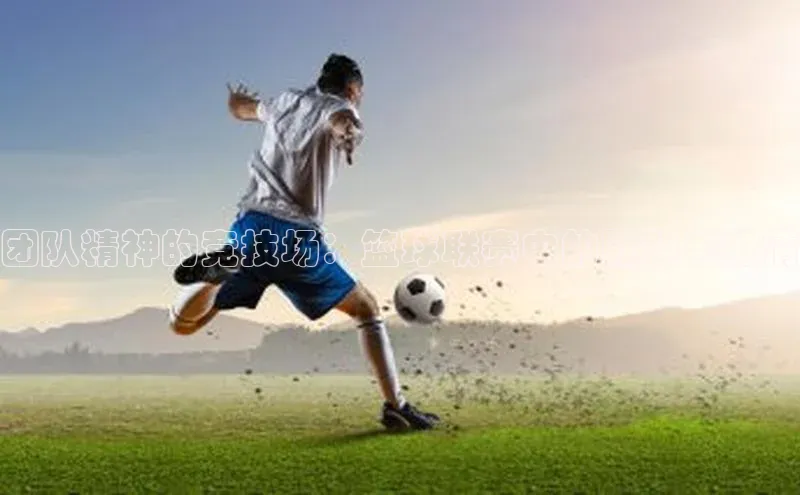 团队精神的竞技场：篮球联赛中的默契与激情