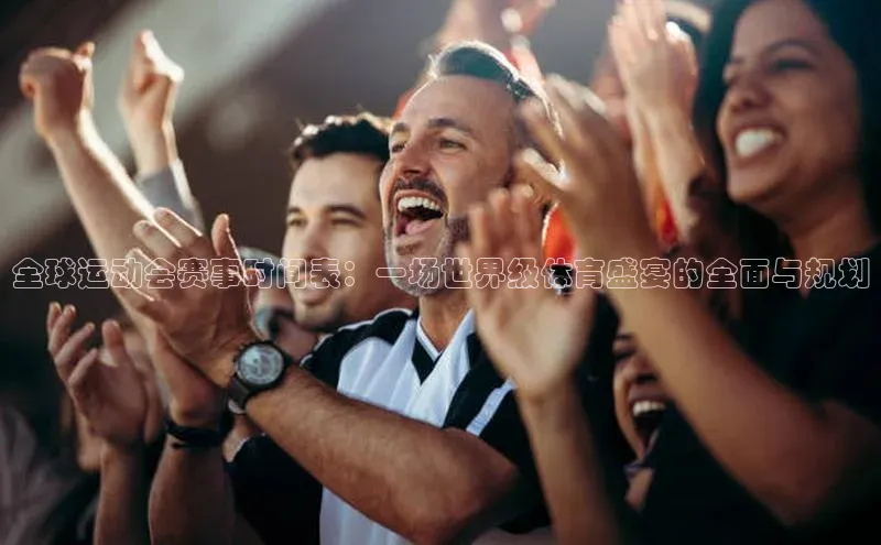 全球运动会赛事时间表：一场世界级体育盛宴的全面与规划
