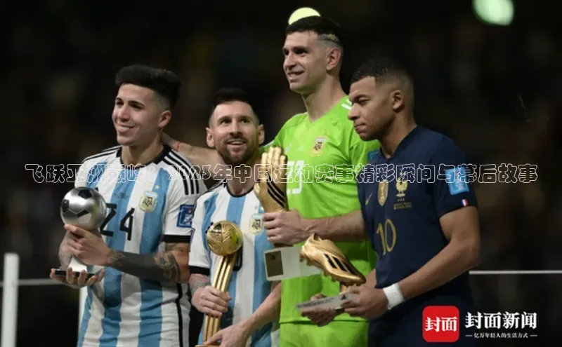 飞跃亚洲巅峰：2023年中国运动赛事精彩瞬间与幕后故事