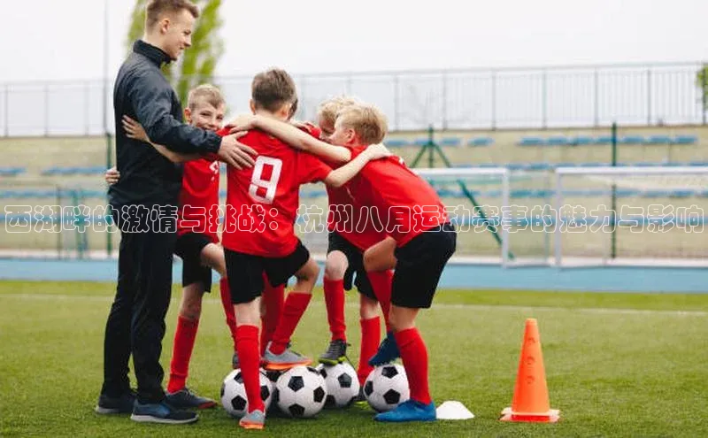 西湖畔的激情与挑战：杭州八月运动赛事的魅力与影响