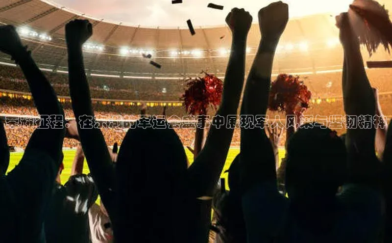 荣耀征程：在东湖的军运会盛事中展现军人风采与坚韧精神