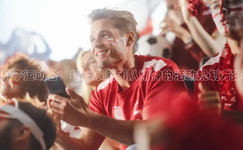 亲子运动会：打造家庭团队精神的活动规划方案
