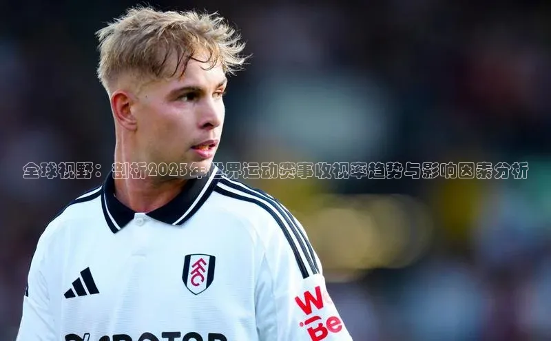 全球视野：剖析2023年世界运动赛事收视率趋势与影响因素分析