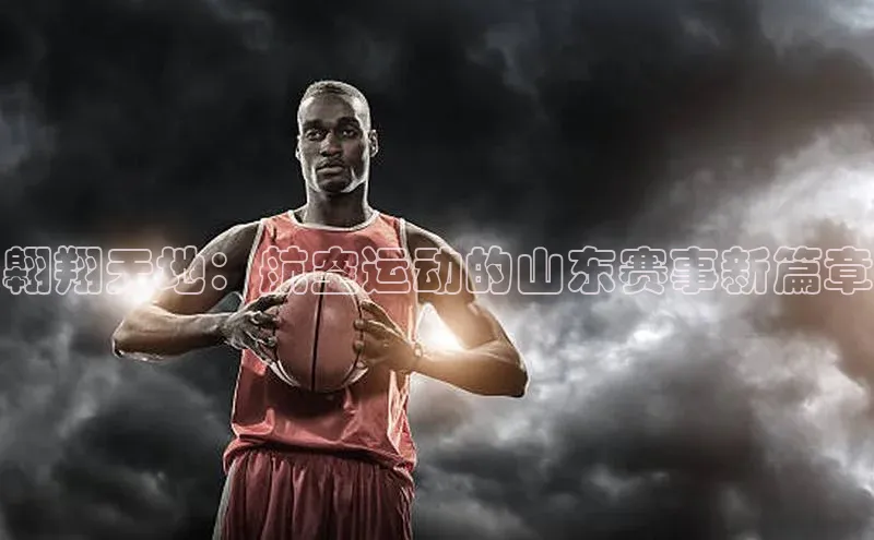 翱翔天地：航空运动的山东赛事新篇章