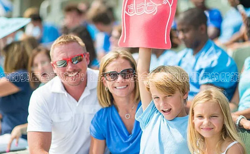 赛前赛后全面防护：提升赛事安全与运动员健康的新策略