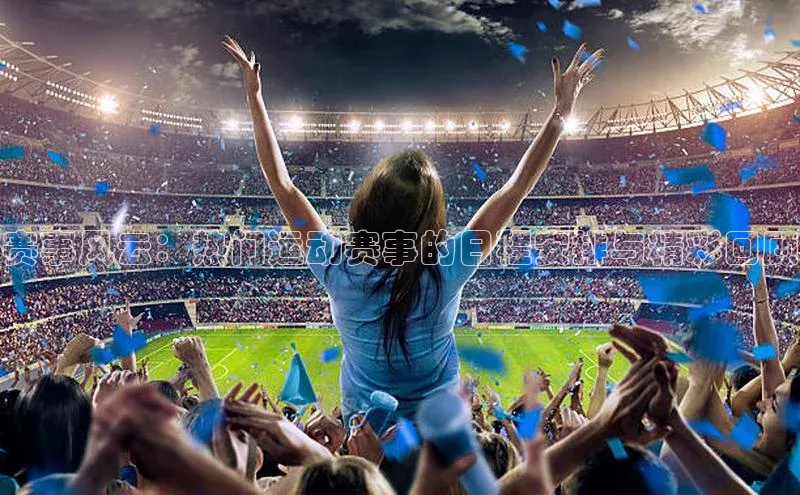 赛事风云：热门运动赛事的日程安排与精彩回顾