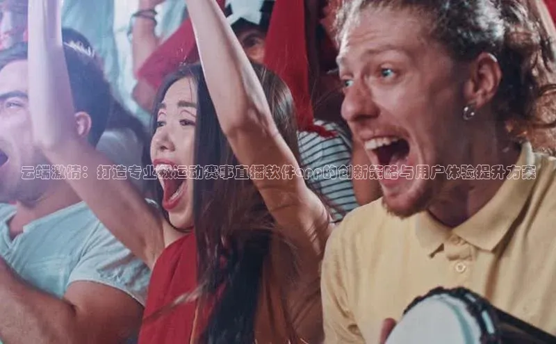 云端激情：打造专业级运动赛事直播软件app的创新策略与用户体验提升方案