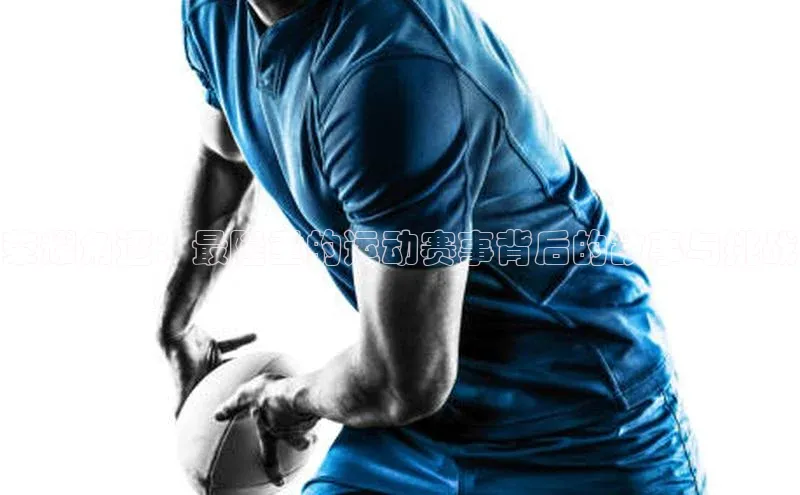 荣耀角逐：最隆重的运动赛事背后的故事与挑战