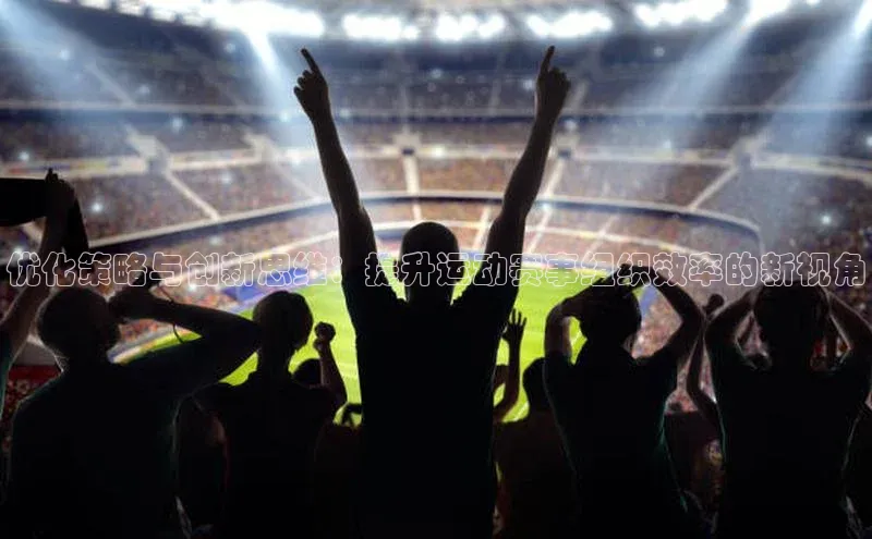 优化策略与创新思维：提升运动赛事组织效率的新视角
