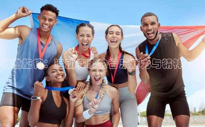 激燃旋律：运动赛事的音乐魅力与精神力量