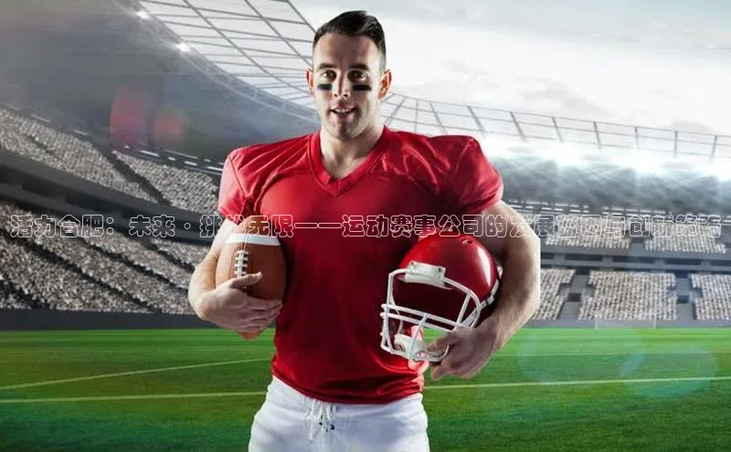 活力合肥：未来·挑战无限——运动赛事公司的发展蓝图与创新策略