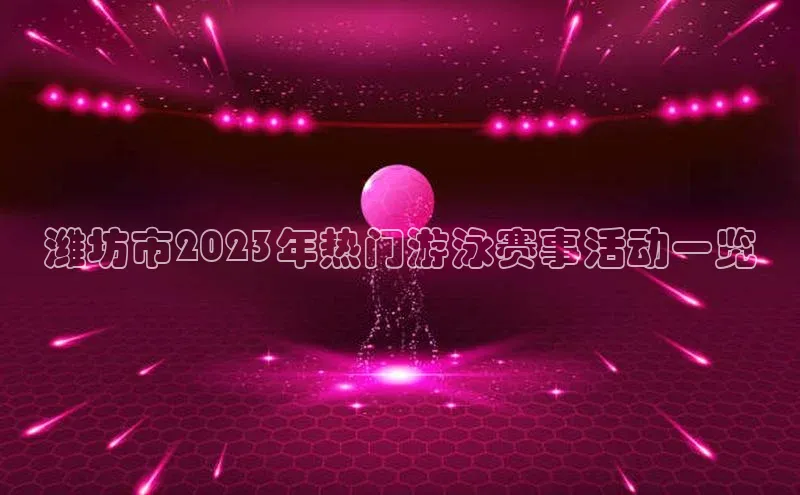 潍坊市2023年热门游泳赛事活动一览