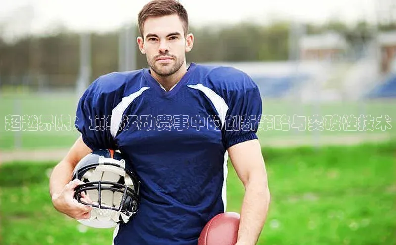超越界限：顶级运动赛事中的创新策略与突破性技术