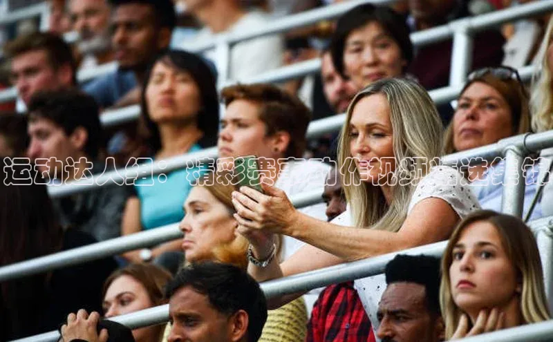 运动达人组：精彩赛事动作视频精选集锦