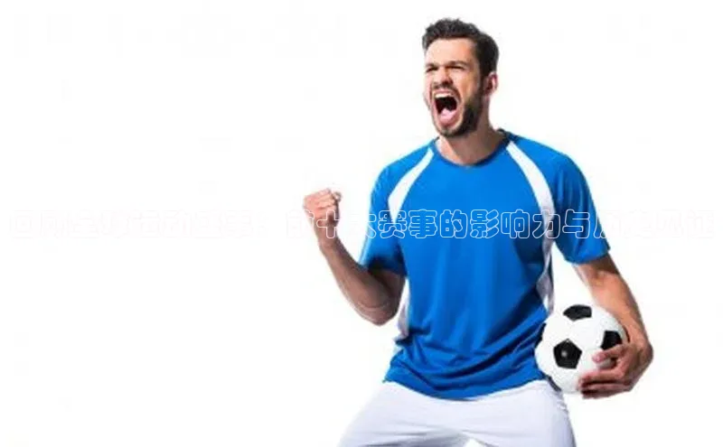 回顾全球运动盛事：前十大赛事的影响力与历史见证