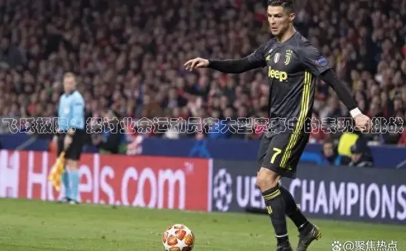 飞跃极限：探讨业余运动员在大型赛事中的表现与挑战