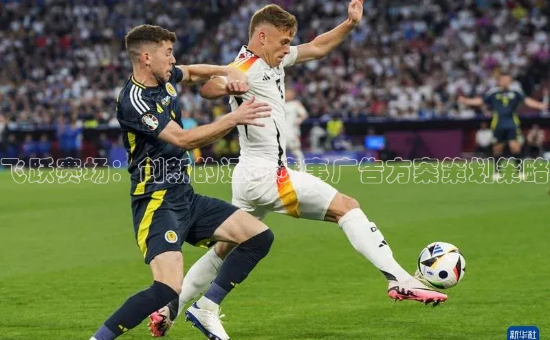 飞跃赛场：创新的运动赛事广告方案策划策略