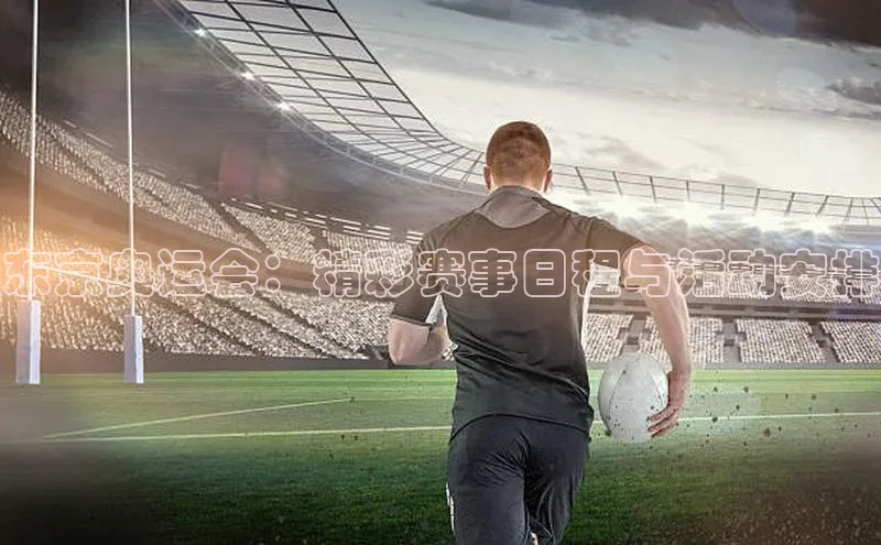 东京奥运会：精彩赛事日程与活动安排