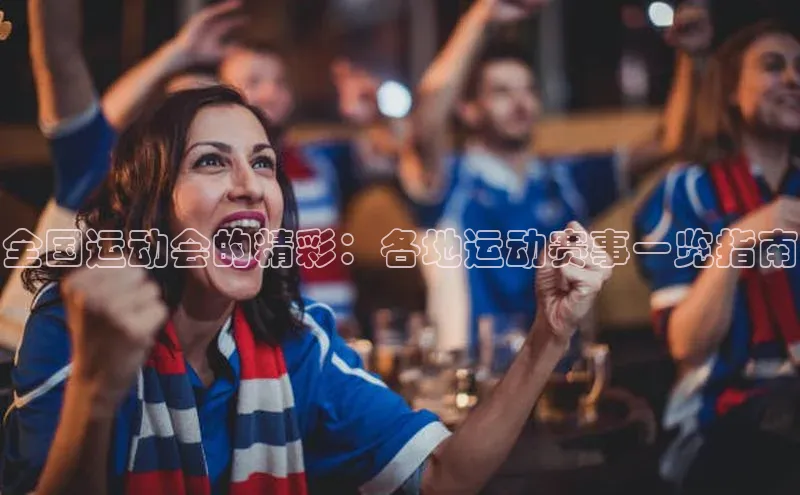 全国运动会的精彩：各地运动赛事一览指南