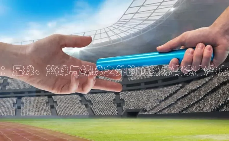 ：足球、篮球与棒球之外的顶级体育赛事盘点