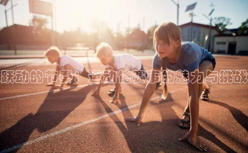跃动的节奏：运动馆赛事的魅力与挑战