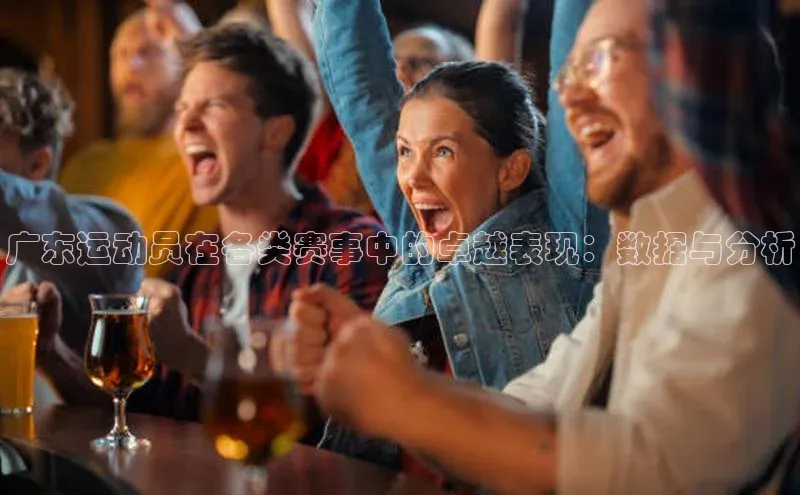 广东运动员在各类赛事中的卓越表现：数据与分析