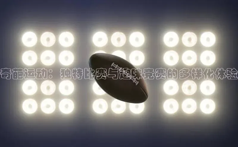 奇葩运动：独特比赛与趣味竞赛的多样化体验