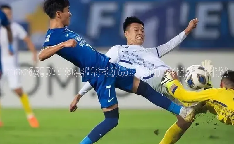 mma赛事中的杰出运动员：他们的技能与挑战