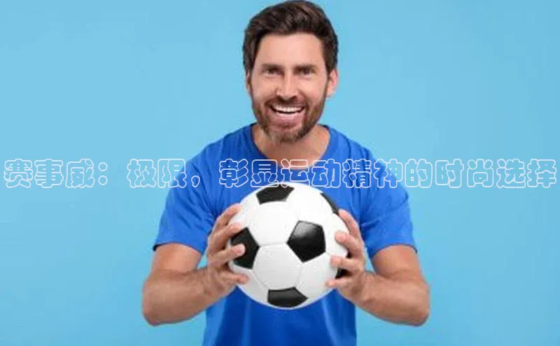 赛事威：极限，彰显运动精神的时尚选择